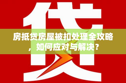 沙溪房抵贷房屋被扣处理全攻略，如何应对与解决？