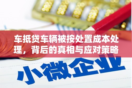 大埤车抵贷车辆被按处置成本处理，背后的真相与应对策略