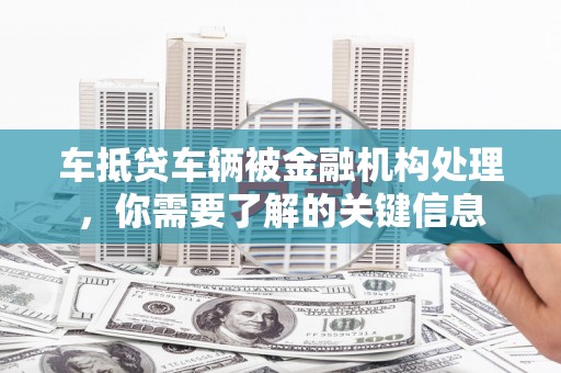 沙溪车抵贷车辆被金融机构处理，你需要了解的关键信息