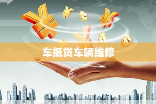 锦州车抵贷车辆维修