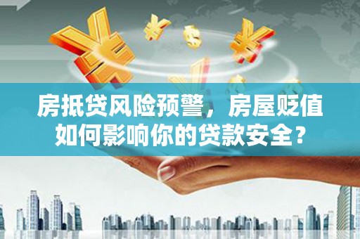 景洪房抵贷风险预警，房屋贬值如何影响你的贷款安全？