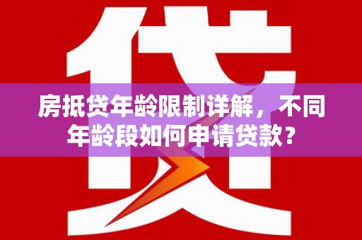 竹山房抵贷年龄限制详解，不同年龄段如何申请贷款？