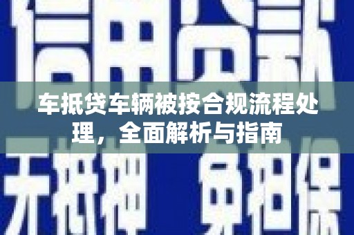 永善车抵贷车辆被按合规流程处理，全面解析与指南