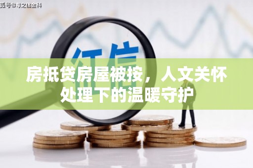 锦州房抵贷房屋被按，人文关怀处理下的温暖守护