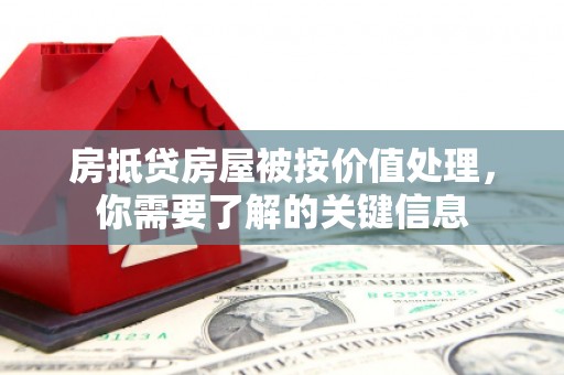 永善房抵贷房屋被按价值处理，你需要了解的关键信息