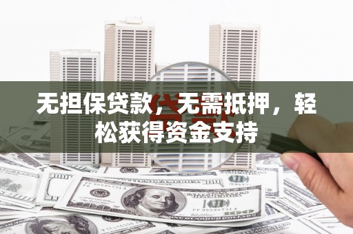 上蔡无担保贷款，无需抵押，轻松获得资金支持