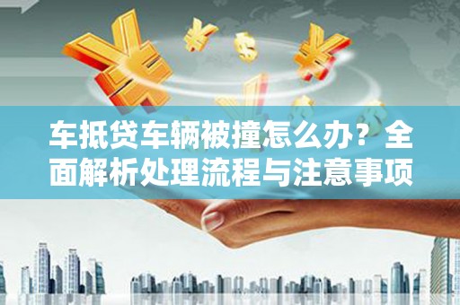 焦作车抵贷车辆被撞怎么办？全面解析处理流程与注意事项
