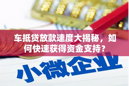 平溪车抵贷放款速度大揭秘，如何快速获得资金支持？