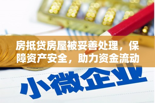 清流房抵贷房屋被妥善处理，保障资产安全，助力资金流动