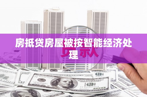 龙潭房抵贷房屋被按智能经济处理