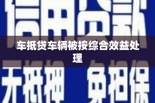 海西车抵贷车辆被按综合效益处理