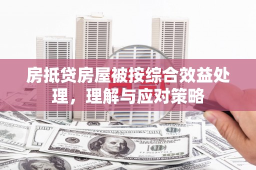 六安房抵贷房屋被按综合效益处理，理解与应对策略