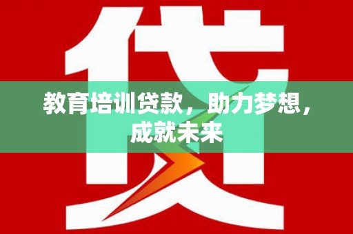 六安教育培训贷款，助力梦想，成就未来