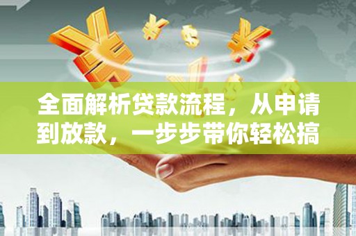 六安全面解析贷款流程，从申请到放款，一步步带你轻松搞定