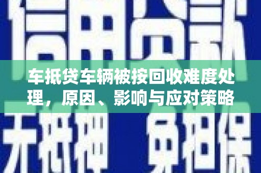 大关车抵贷车辆被按回收难度处理，原因、影响与应对策略