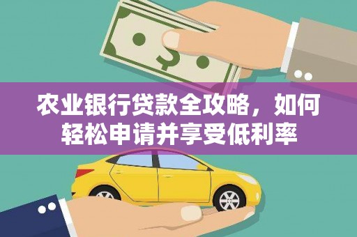 赣州农业银行贷款全攻略，如何轻松申请并享受低利率