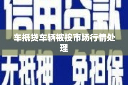 黄平车抵贷车辆被按市场行情处理
