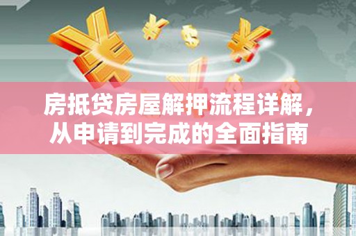 大关房抵贷房屋解押流程详解，从申请到完成的全面指南