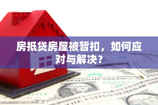 江岸房抵贷房屋被暂扣，如何应对与解决？
