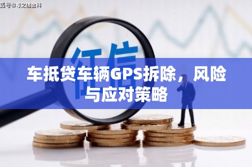 江岸车抵贷车辆GPS拆除，风险与应对策略