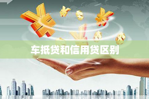 江岸车抵贷和信用贷区别