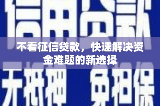 崇礼不看征信贷款，快速解决资金难题的新选择