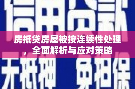 六脚房抵贷房屋被按连续性处理，全面解析与应对策略