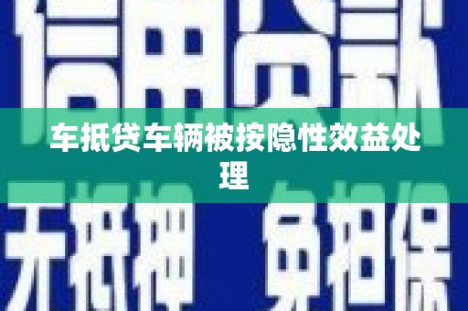 循化车抵贷车辆被按隐性效益处理