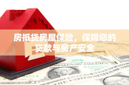 太康房抵贷房屋保险，保障您的贷款与房产安全
