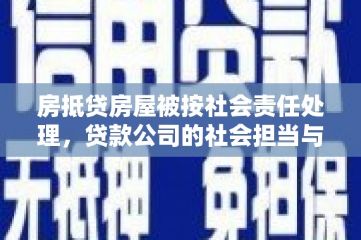 桦甸房抵贷房屋被按社会责任处理，贷款公司的社会担当与风险管理