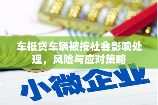 登封车抵贷车辆被按社会影响处理，风险与应对策略