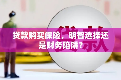 东平贷款购买保险，明智选择还是财务陷阱？