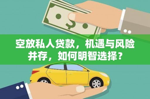 登封空放私人贷款，机遇与风险并存，如何明智选择？