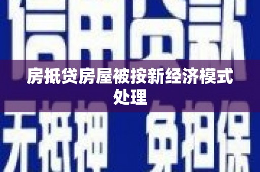 登封房抵贷房屋被按新经济模式处理