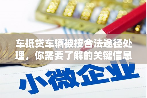 大关车抵贷车辆被按合法途径处理，你需要了解的关键信息