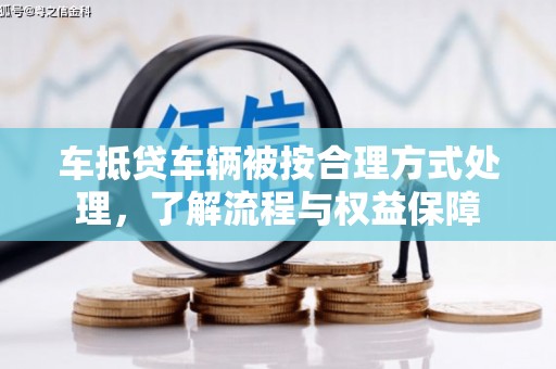峡江车抵贷车辆被按合理方式处理，了解流程与权益保障