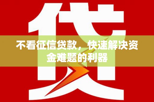 乐业不看征信贷款，快速解决资金难题的利器