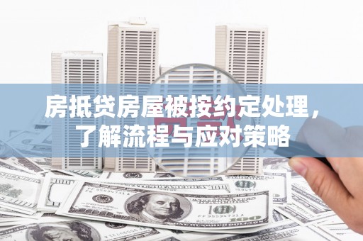 三芝房抵贷房屋被按约定处理，了解流程与应对策略