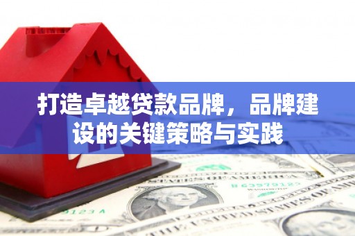 乐业打造卓越贷款品牌，品牌建设的关键策略与实践