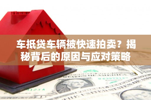 乐业车抵贷车辆被快速拍卖？揭秘背后的原因与应对策略