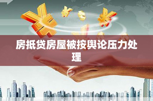 乐业房抵贷房屋被按舆论压力处理