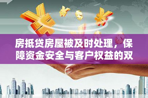 乐业房抵贷房屋被及时处理，保障资金安全与客户权益的双重守护