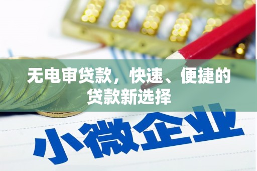 壮围无电审贷款，快速、便捷的贷款新选择