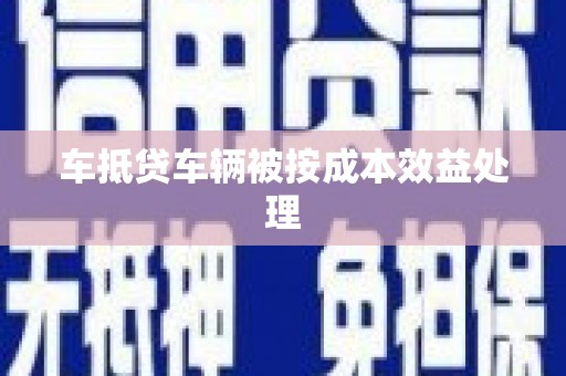祁阳车抵贷车辆被按成本效益处理
