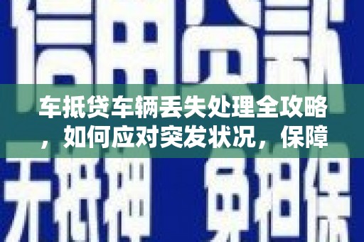 太康车抵贷车辆丢失处理全攻略，如何应对突发状况，保障自身权益