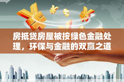 大溪房抵贷房屋被按绿色金融处理，环保与金融的双赢之道