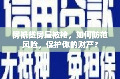 金州房抵贷房屋被抢，如何防范风险，保护你的财产？