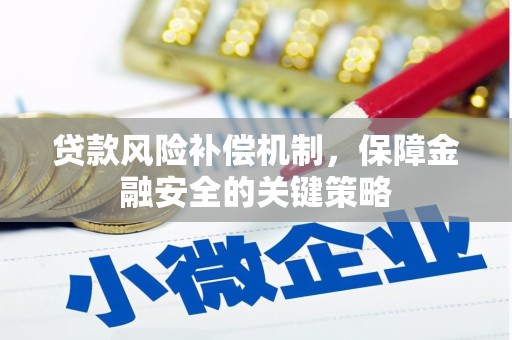 临颍贷款风险补偿机制，保障金融安全的关键策略