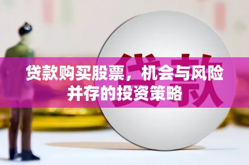 歙县贷款购买股票，机会与风险并存的投资策略