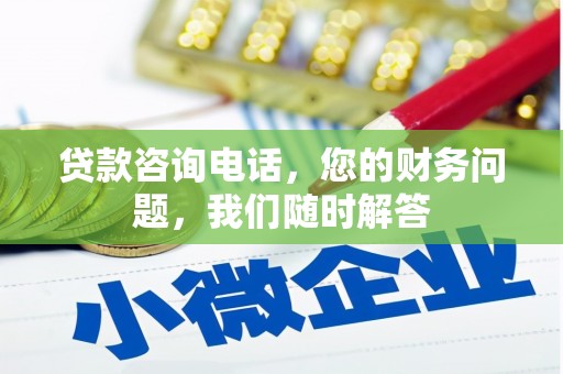 峡江贷款咨询电话，您的财务问题，我们随时解答
